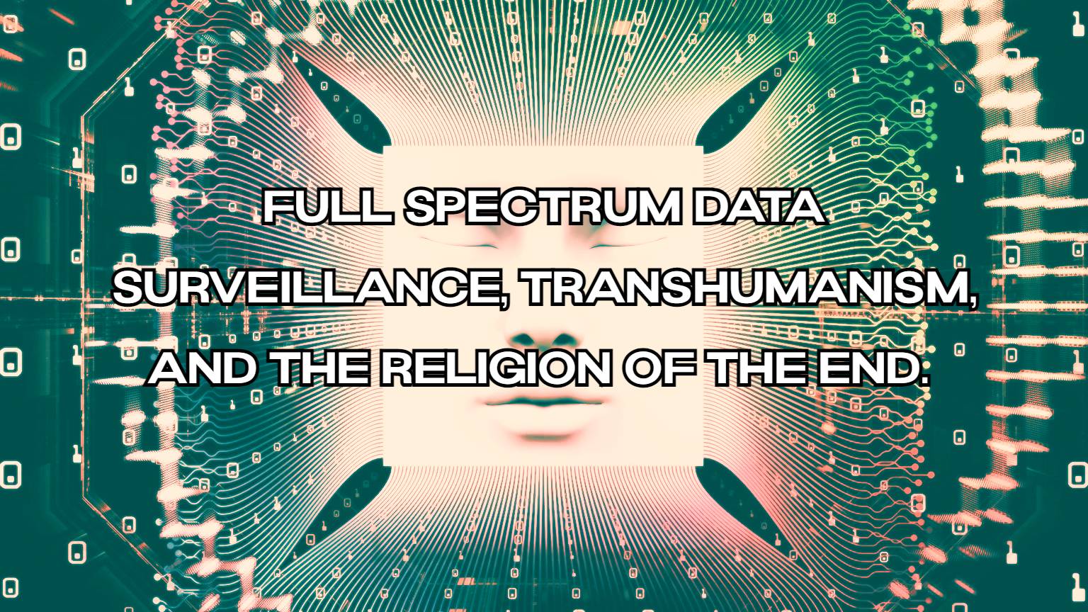 Full Spectrum Data Surveillance, Transhumanism, and the Religion of the End.